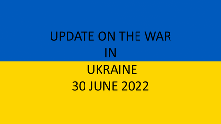 The War in Ukraine - Update 30 June 2022